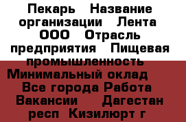 Пекарь › Название организации ­ Лента, ООО › Отрасль предприятия ­ Пищевая промышленность › Минимальный оклад ­ 1 - Все города Работа » Вакансии   . Дагестан респ.,Кизилюрт г.